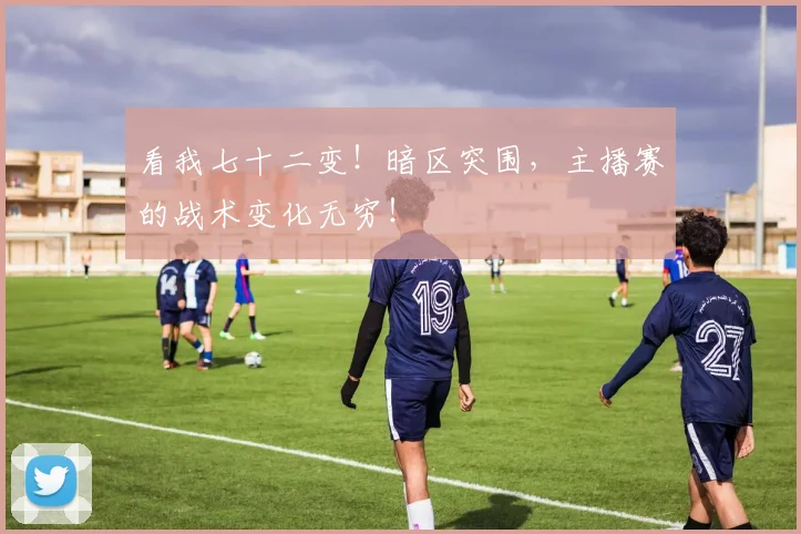 看我七十二变！暗区突围，主播赛的战术变化无穷！
