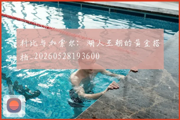 科比与加索尔：湖人王朝的黄金搭档_20260528193600