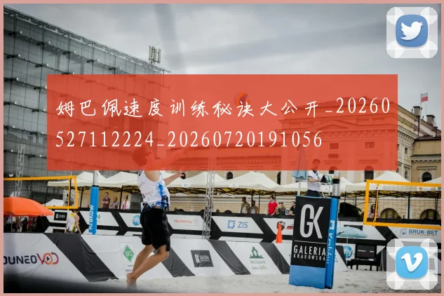 姆巴佩速度训练秘诀大公开_20260527112224_20260720191056