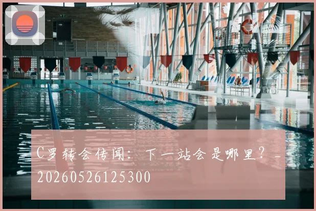 C罗转会传闻：下一站会是哪里？_20260526125300