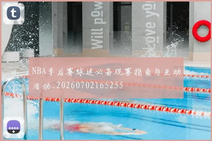 NBA季后赛球迷必备观赛指南与互动活动_20260702165255