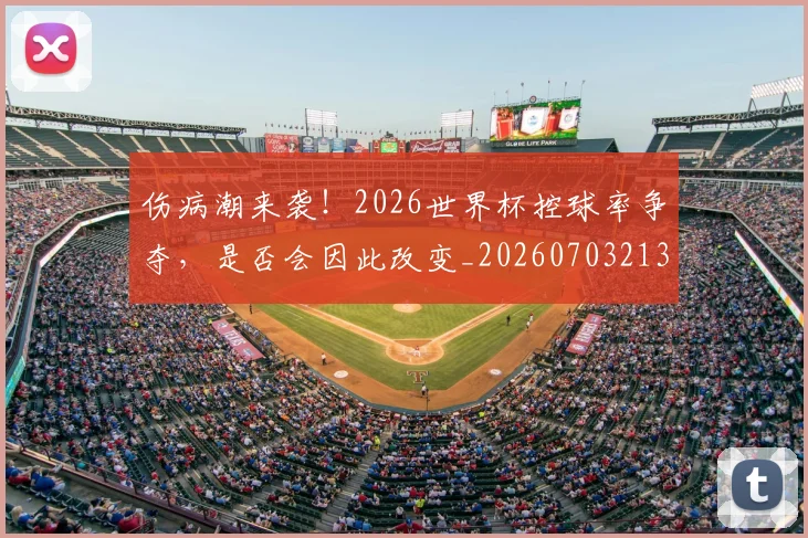 伤病潮来袭！2026世界杯控球率争夺，是否会因此改变_20260703213919