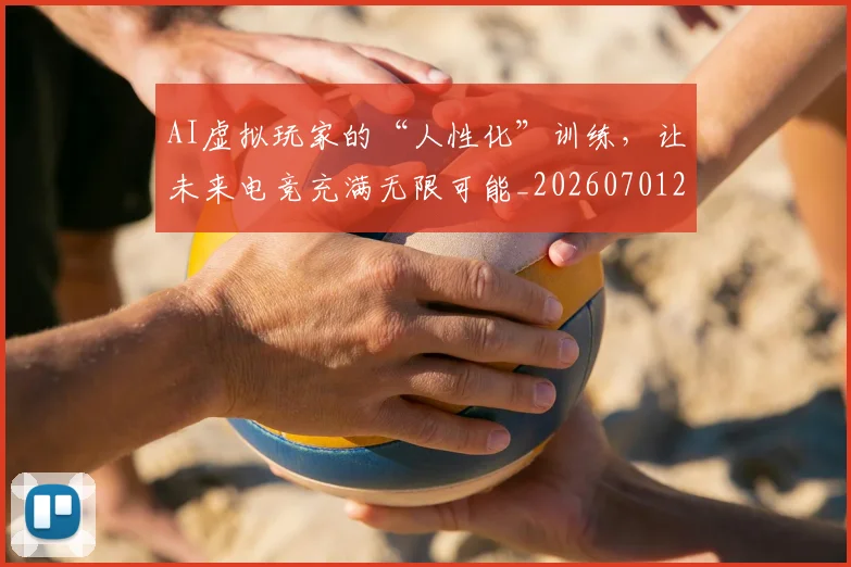 AI虚拟玩家的“人性化”训练，让未来电竞充满无限可能_20260701205713