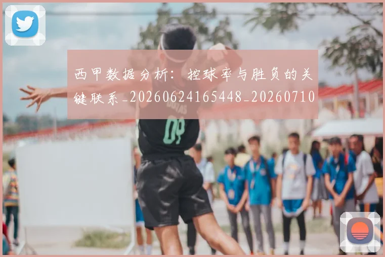 西甲数据分析：控球率与胜负的关键联系_20260624165448_20260710012304