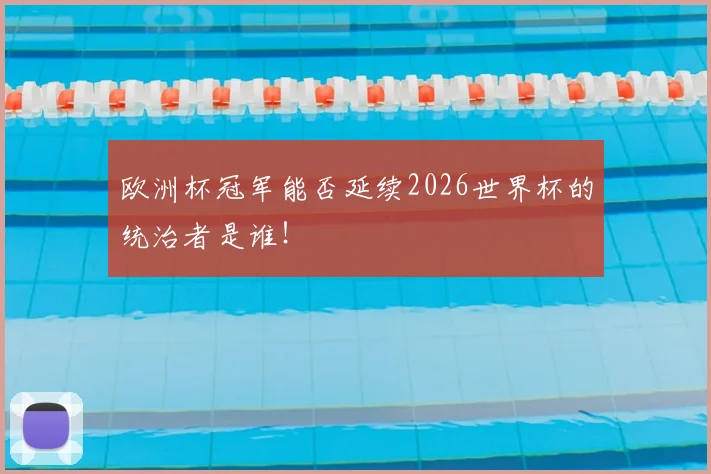 欧洲杯冠军能否延续2026世界杯的统治者是谁！