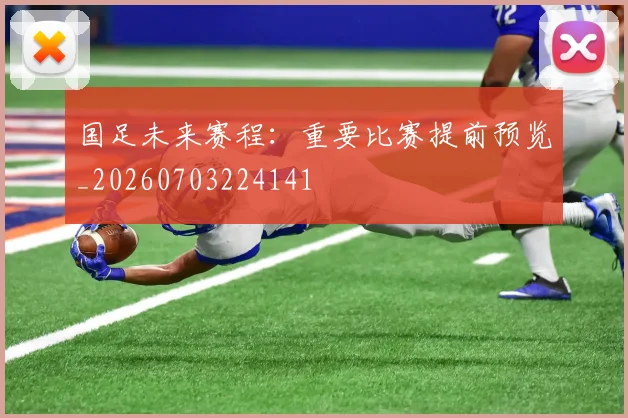 国足未来赛程:重要比赛提前预览_20260703224141