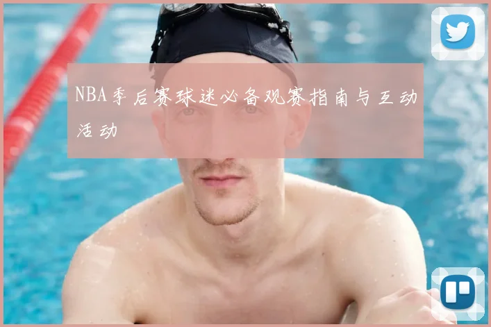 NBA季后赛球迷必备观赛指南与互动活动