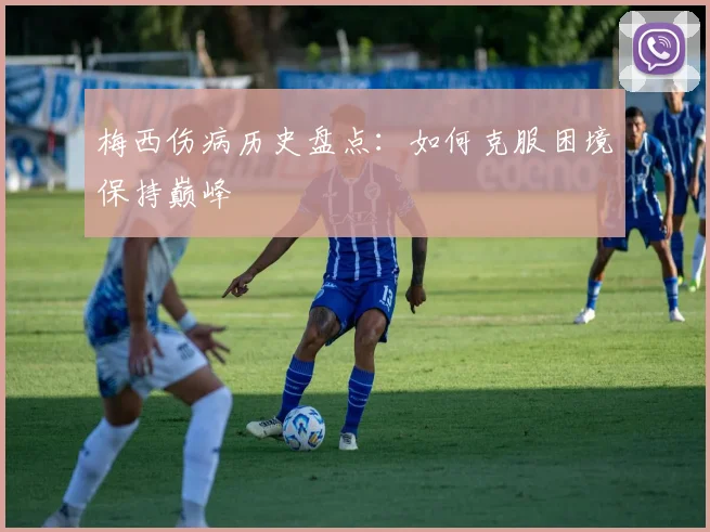 梅西伤病历史盘点：如何克服困境保持巅峰