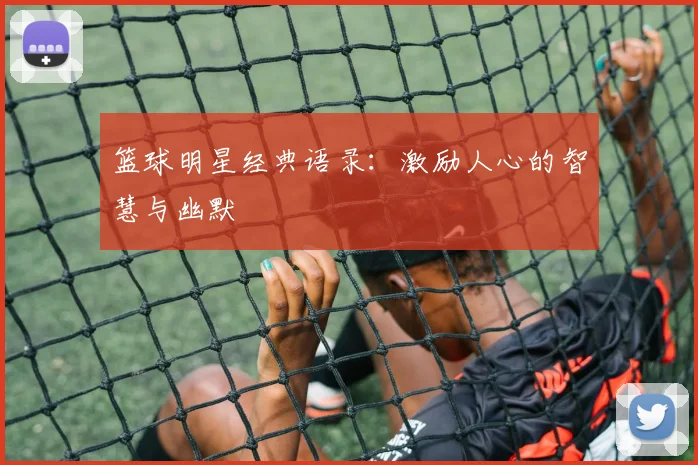 篮球明星经典语录:激励人心的智慧与幽默