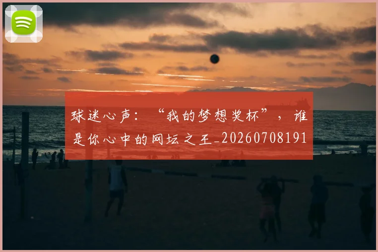 球迷心声：“我的梦想奖杯”，谁是你心中的网坛之王_20260708191907