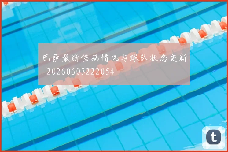 巴萨最新伤病情况与球队状态更新_20260603222054