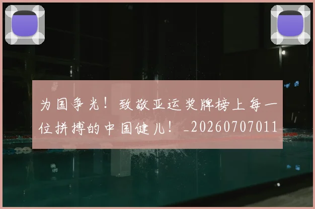 为国争光！致敬亚运奖牌榜上每一位拼搏的中国健儿！_20260707011456_20260716191550