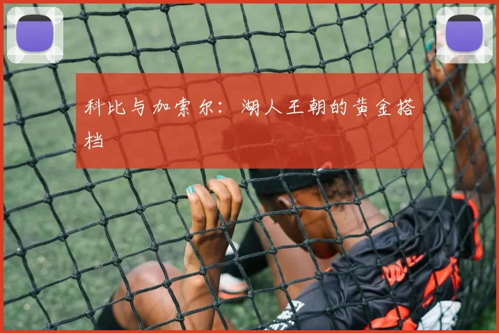 科比与加索尔:湖人王朝的黄金搭档