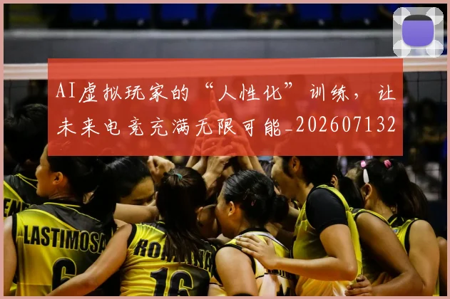 AI虚拟玩家的“人性化”训练,让未来电竞充满无限可能_20260713213932