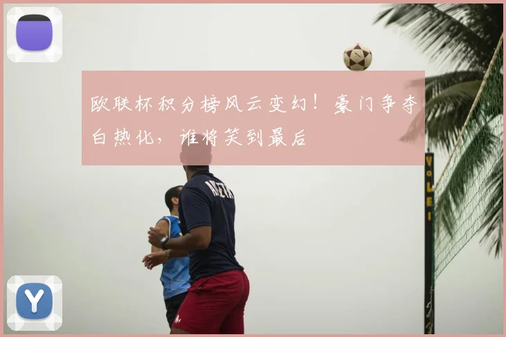 欧联杯积分榜风云变幻！豪门争夺白热化，谁将笑到最后