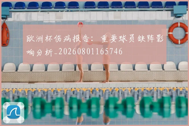 欧洲杯伤病报告：重要球员缺阵影响分析_20260801165746