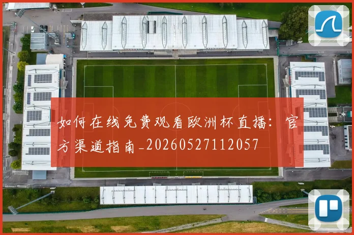 如何在线免费观看欧洲杯直播：官方渠道指南_20260527112057