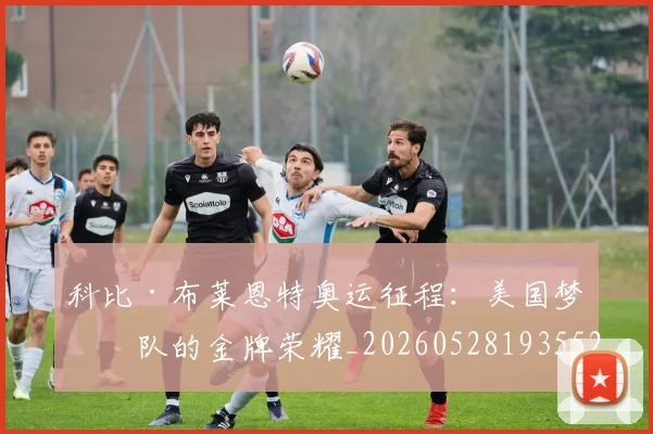 科比·布莱恩特奥运征程：美国梦之队的金牌荣耀_20260528193552