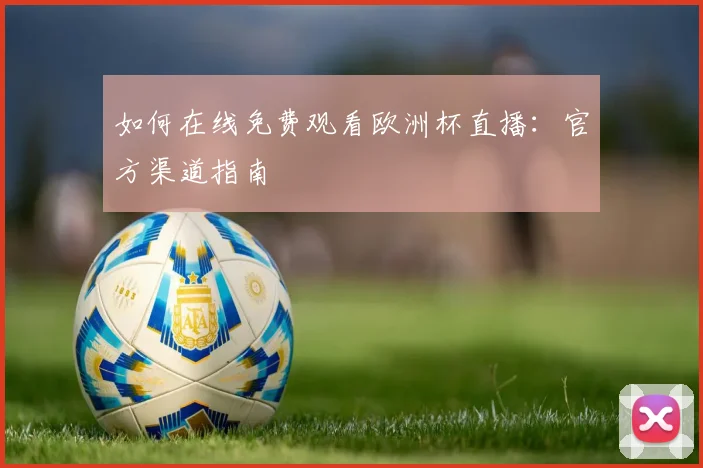 如何在线免费观看欧洲杯直播:官方渠道指南