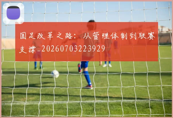 国足改革之路:从管理体制到联赛支撑_20260703223929