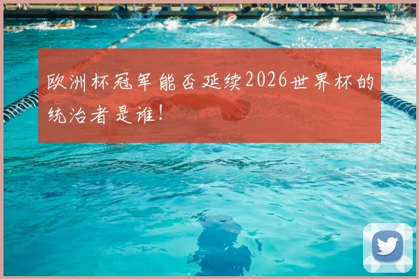 欧洲杯冠军能否延续2026世界杯的统治者是谁!
