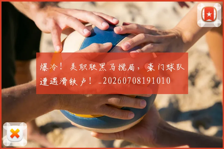 爆冷！美职联黑马搅局，豪门球队遭遇滑铁卢！_20260708191010