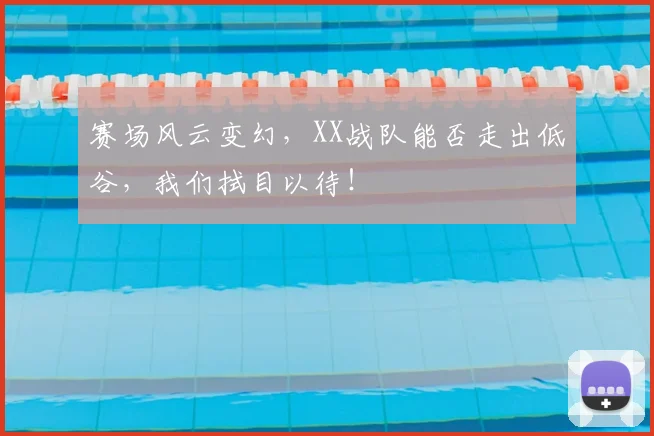 赛场风云变幻，XX战队能否走出低谷，我们拭目以待！