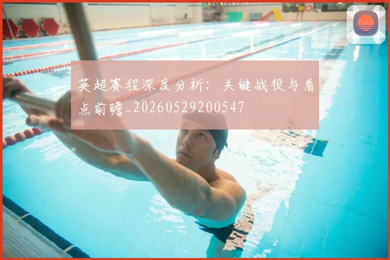 英超赛程深度分析:关键战役与看点前瞻_20260529200547