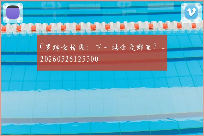 C罗转会传闻：下一站会是哪里？_20260526125300