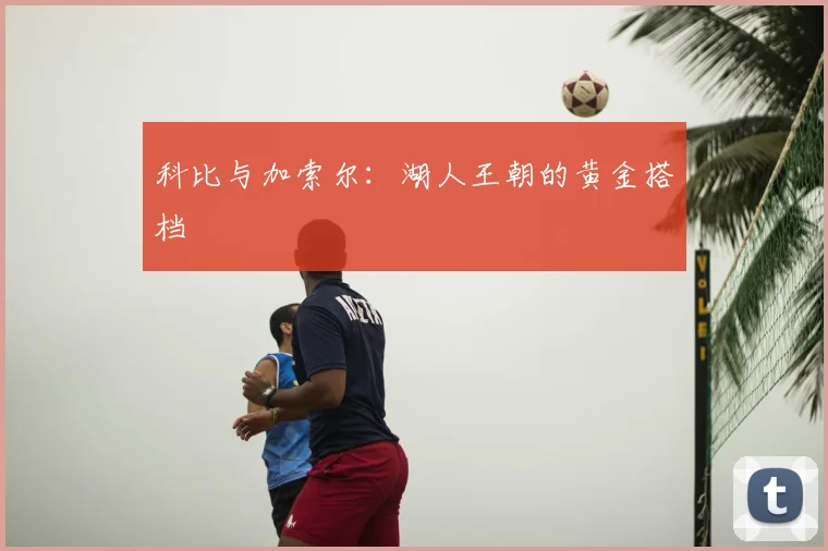 科比与加索尔:湖人王朝的黄金搭档
