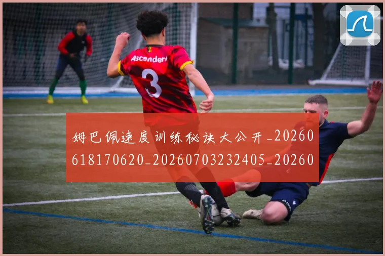 姆巴佩速度训练秘诀大公开_20260618170620_20260703232405_20260720191100