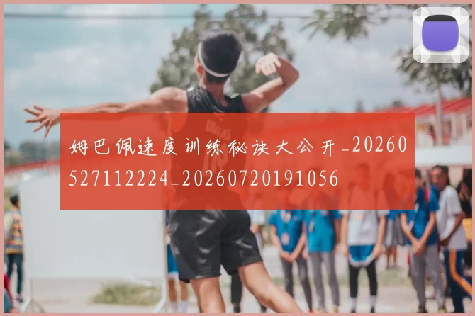 姆巴佩速度训练秘诀大公开_20260527112224_20260720191056