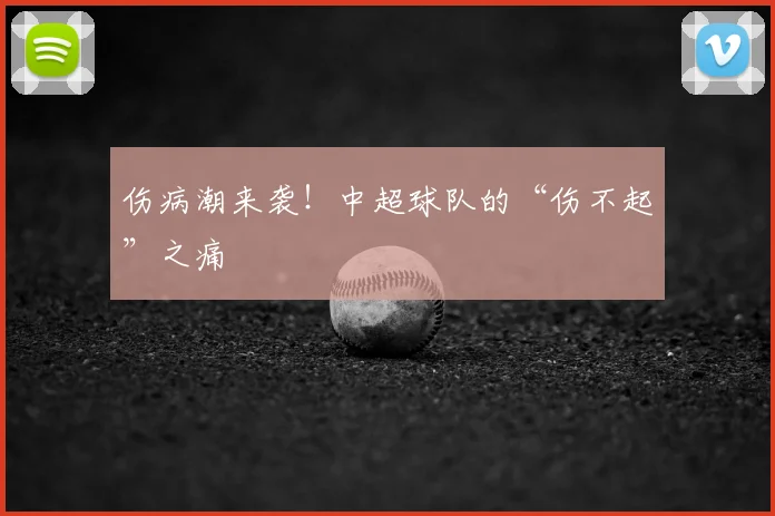 伤病潮来袭！中超球队的“伤不起”之痛