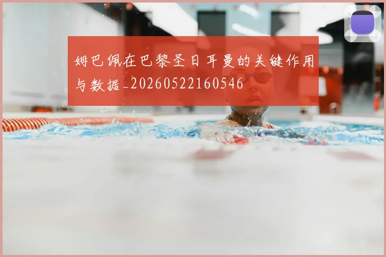 姆巴佩在巴黎圣日耳曼的关键作用与数据_20260522160546