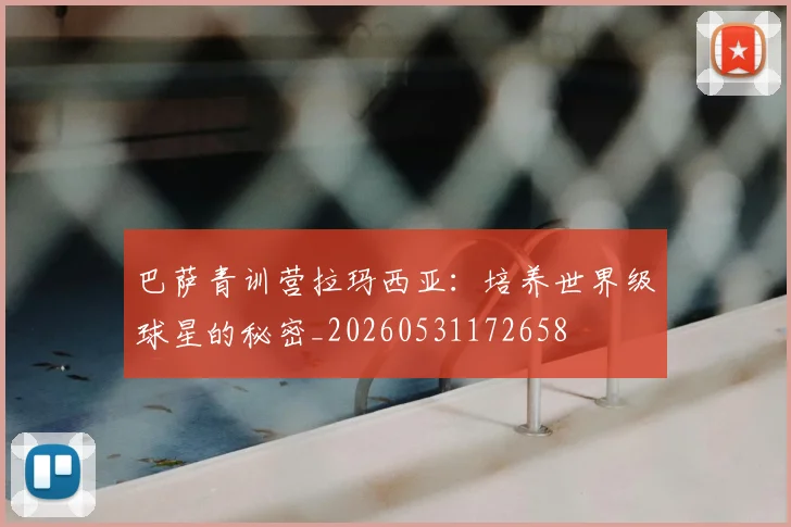 巴萨青训营拉玛西亚：培养世界级球星的秘密_20260531172658