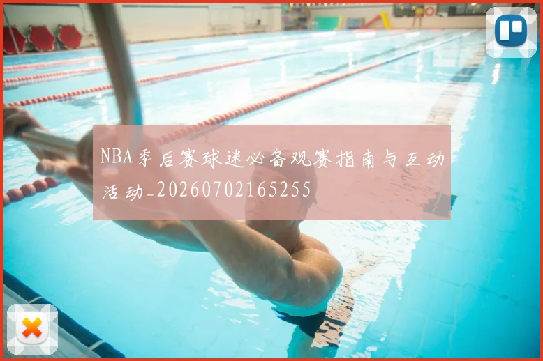 NBA季后赛球迷必备观赛指南与互动活动_20260702165255