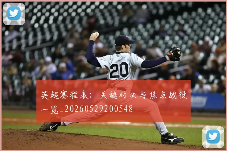 英超赛程表：关键对决与焦点战役一览_20260529200548
