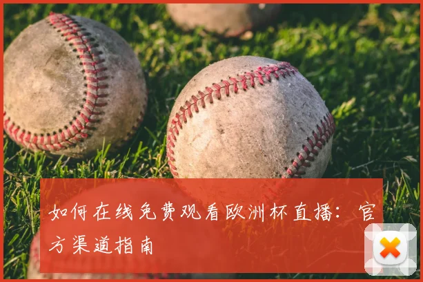 如何在线免费观看欧洲杯直播：官方渠道指南