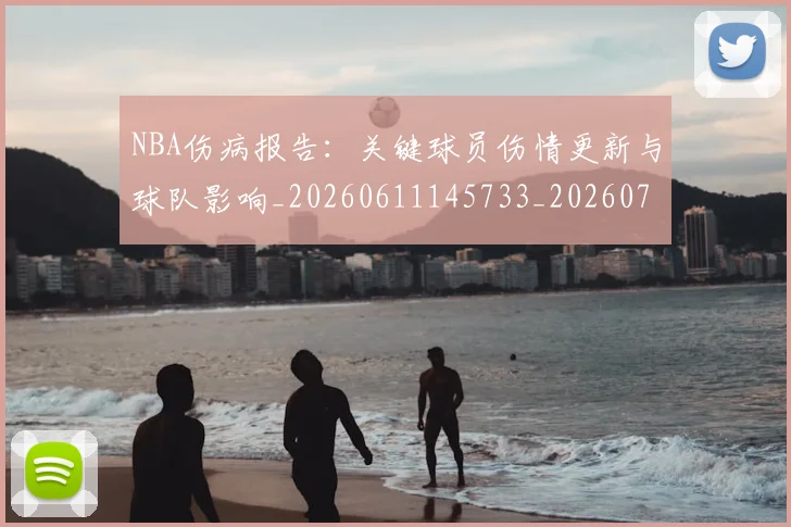 NBA伤病报告：关键球员伤情更新与球队影响_20260611145733_20260701215317