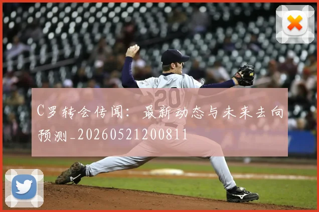 C罗转会传闻：最新动态与未来去向预测_20260521200811