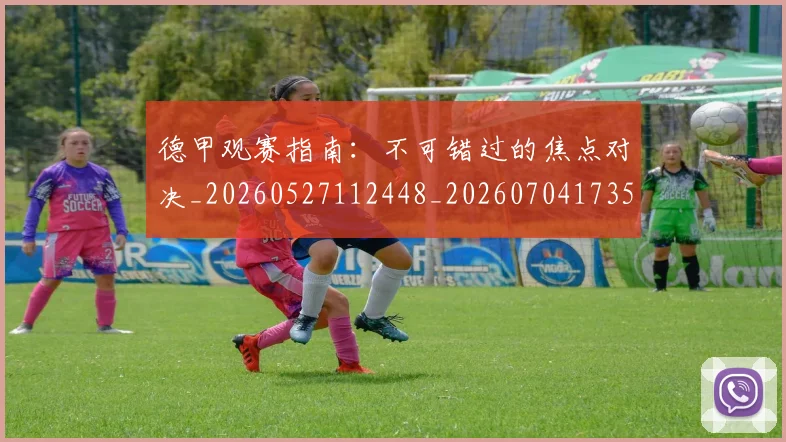 德甲观赛指南:不可错过的焦点对决_20260527112448_20260704173537_20260722162317
