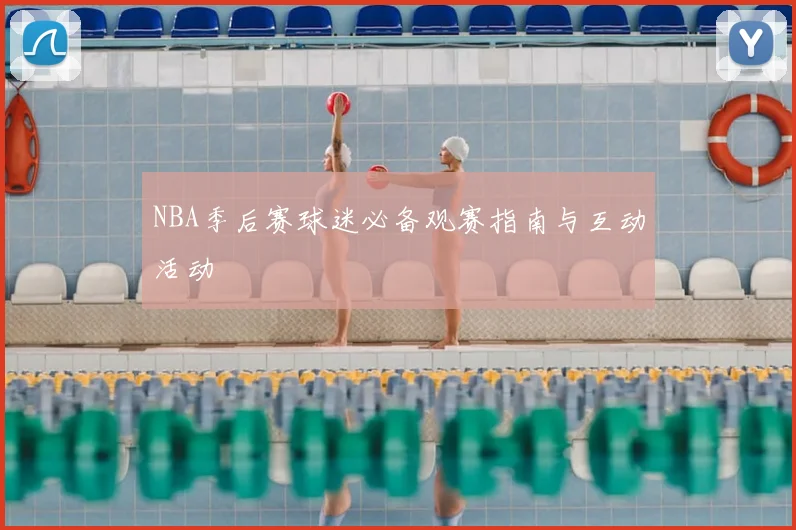 NBA季后赛球迷必备观赛指南与互动活动