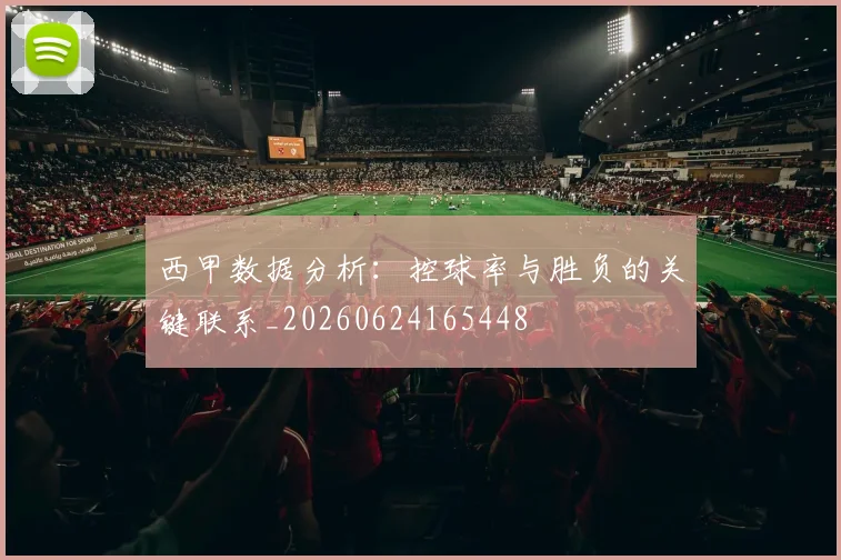 西甲数据分析:控球率与胜负的关键联系_20260624165448