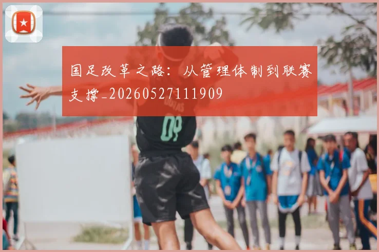 国足改革之路：从管理体制到联赛支撑_20260527111909