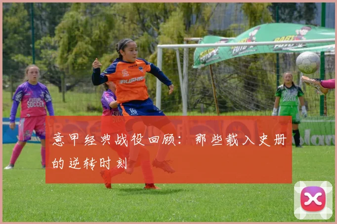 意甲经典战役回顾：那些载入史册的逆转时刻