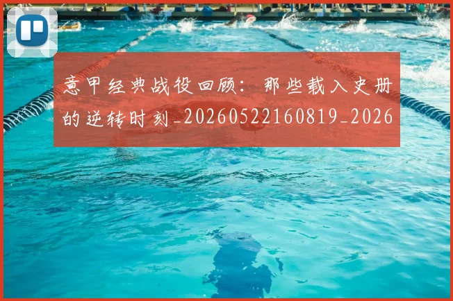意甲经典战役回顾：那些载入史册的逆转时刻_20260522160819_20260704175418