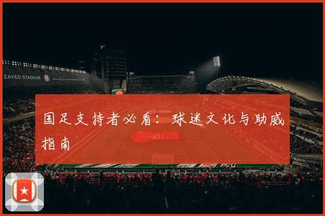 国足支持者必看：球迷文化与助威指南