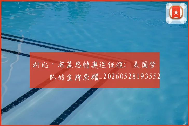 科比·布莱恩特奥运征程：美国梦之队的金牌荣耀_20260528193552
