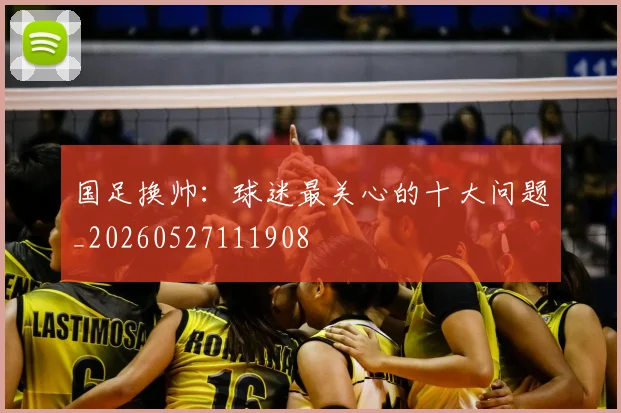 国足换帅：球迷最关心的十大问题_20260527111908