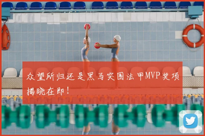 众望所归还是黑马突围法甲MVP奖项揭晓在即!